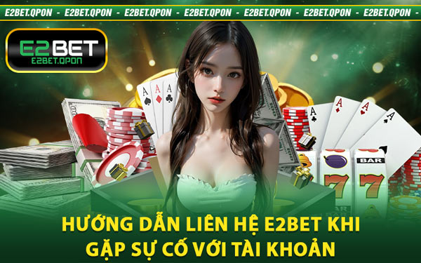 Hướng Dẫn Liên Hệ E2BET Khi Gặp Sự Cố Với Tài Khoản
