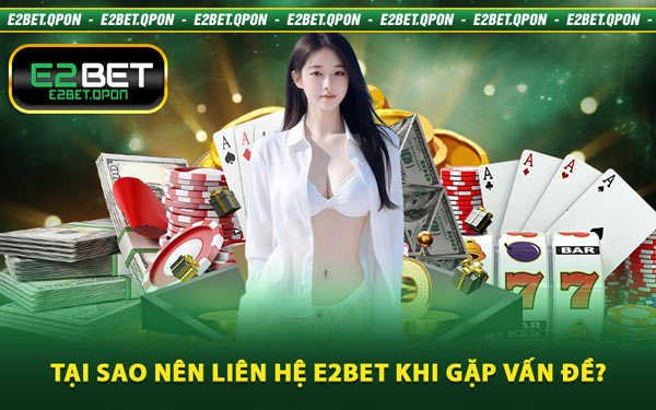 Tại Sao Nên Liên Hệ E2BET Khi Gặp Vấn Đề?